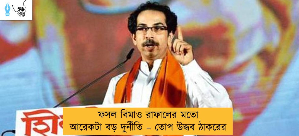 ফসল বিমাও রাফালের মতো আরেকটা বড় দুর্নীতি – তোপ উদ্ধব ঠাকরের