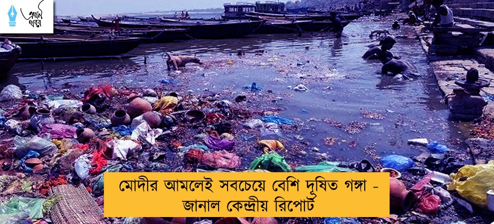 মোদীর আমলেই সবচেয়ে বেশি দূষিত গঙ্গা - জানাল কেন্দ্রীয় রিপোর্ট