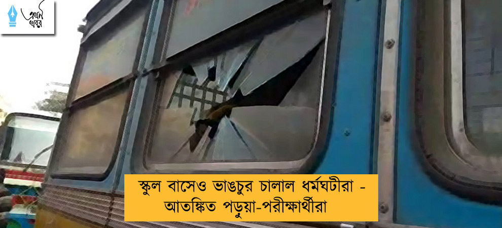 স্কুল বাসেও ভাঙচুর চালাল ধর্মঘটীরা - আতঙ্কিত পড়ুয়া-পরীক্ষার্থীরা