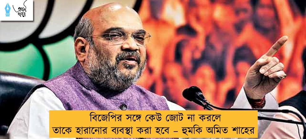 বিজেপির সঙ্গে কেউ জোট না করলে তাকে হারানোর ব্যবস্থা করা হবে – হুমকি অমিত শাহের