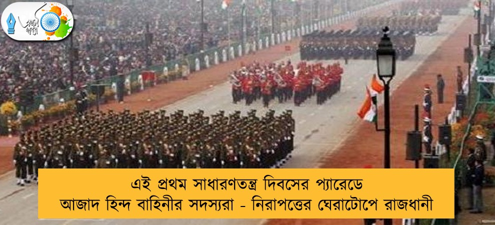 এই প্রথম সাধারণতন্ত্র দিবসের প্যারেডে আজাদ হিন্দ বাহিনীর সদস্যরা - নিরাপত্তের ঘেরাটোপে রাজধানী