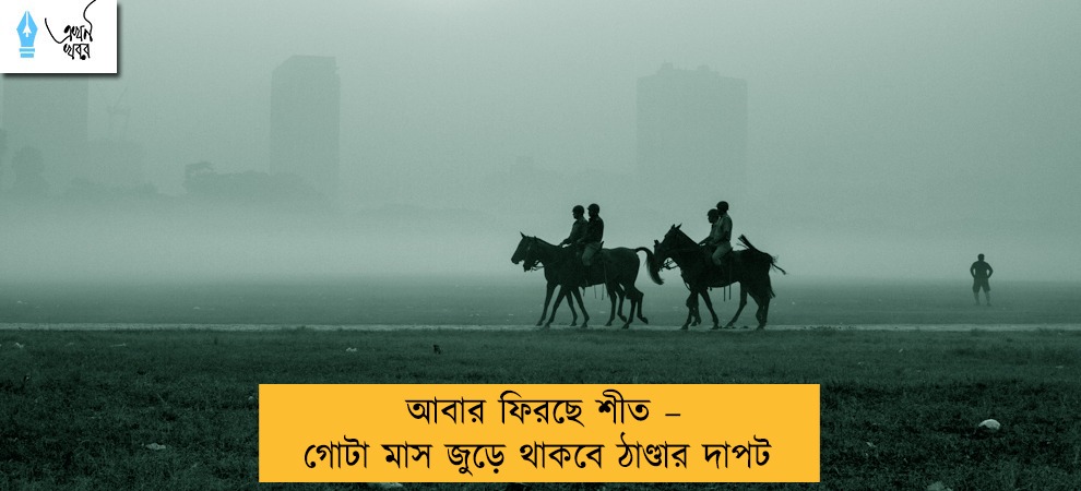 আবার ফিরছে শীত – গোটা মাস জুড়ে থাকবে ঠাণ্ডার দাপট