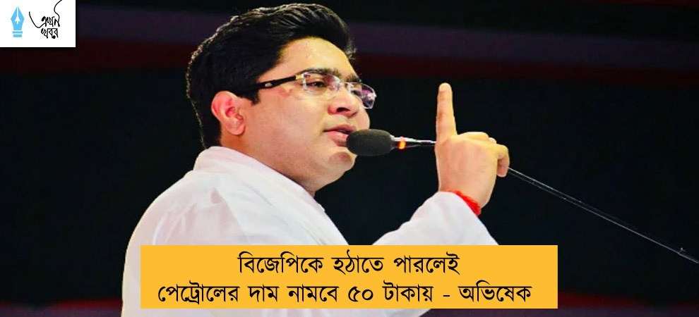 বিজেপিকে হঠাতে পারলেই পেট্রোলের দাম নামবে ৫০ টাকায় - অভিষেক