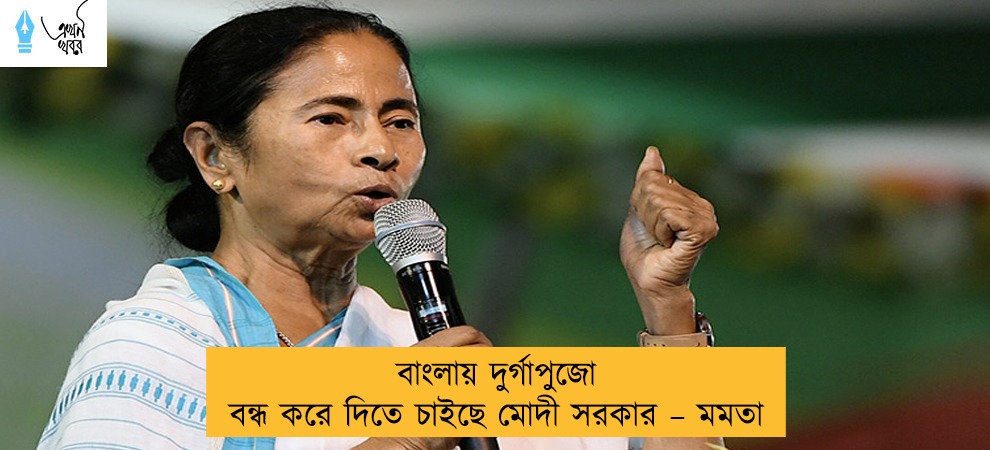 বাংলায় দুর্গাপুজো বন্ধ করে দিতে চাইছে মোদী সরকার – মমতা
