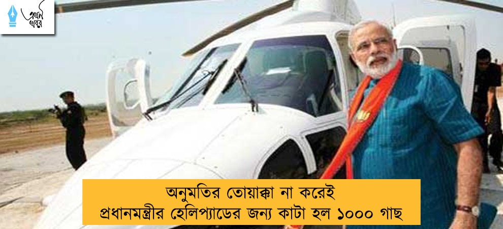 অনুমতির তোয়াক্কা না করেই প্রধানমন্ত্রীর হেলিপ্যাডের জন্য কাটা হল ১০০০ গাছ