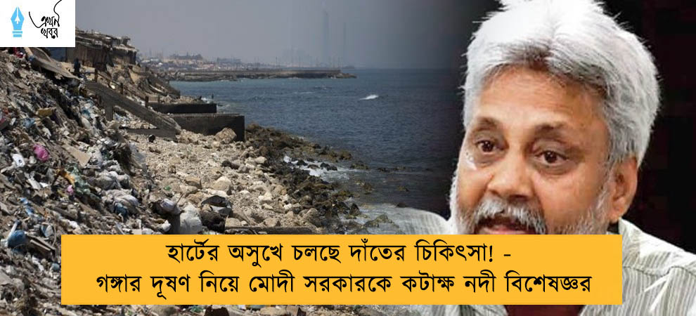 হার্টের অসুখে চলছে দাঁতের চিকিৎসা! - গঙ্গার দূষণ নিয়ে মোদী সরকারকে কটাক্ষ নদী বিশেষজ্ঞর