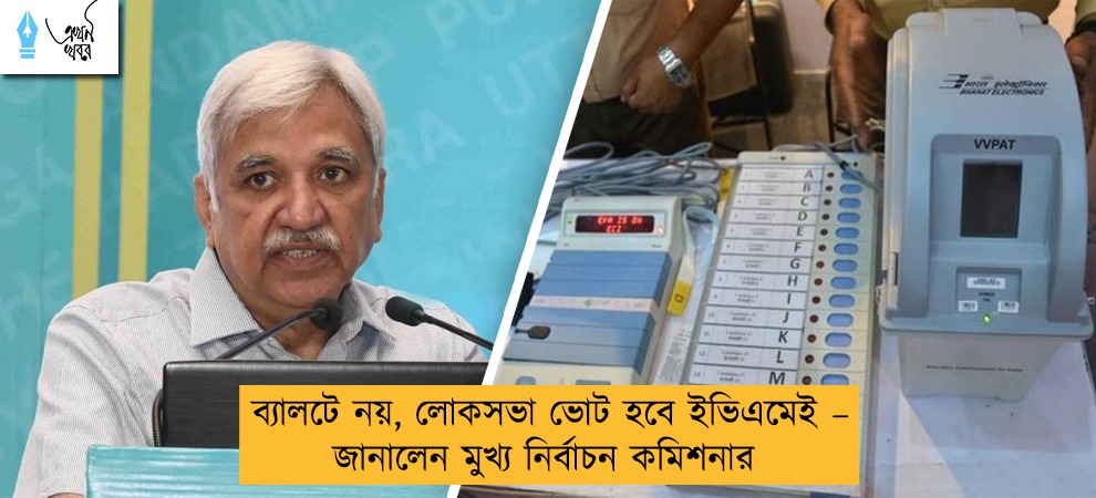 ব্যালটে নয়, লোকসভা ভোট হবে ইভিএমেই – জানালেন মুখ্য নির্বাচন কমিশনার