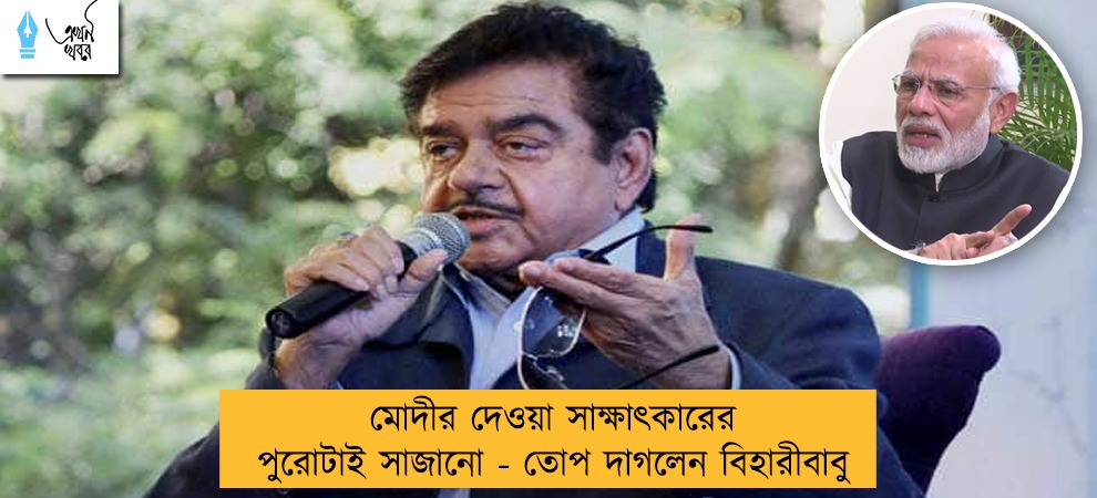 মোদীর দেওয়া সাক্ষাৎকারের পুরোটাই সাজানো - তোপ দাগলেন বিহারীবাবু