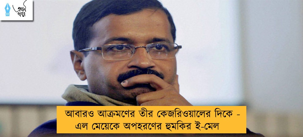 আবারও আক্রমণের তীর কেজরিওয়ালের দিকে - এল মেয়েকে অপহরণের হুমকির ই-মেল