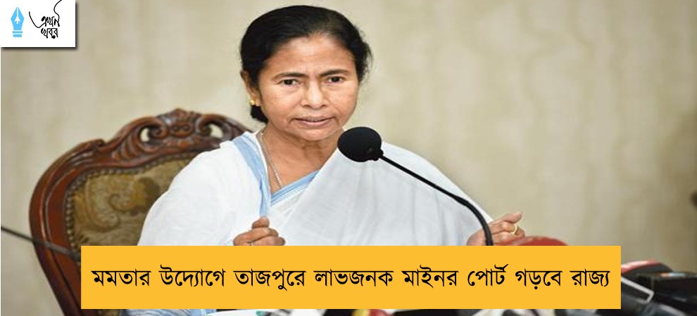 মমতার উদ্যোগে তাজপুরে লাভজনক মাইনর পোর্ট গড়বে রাজ্য