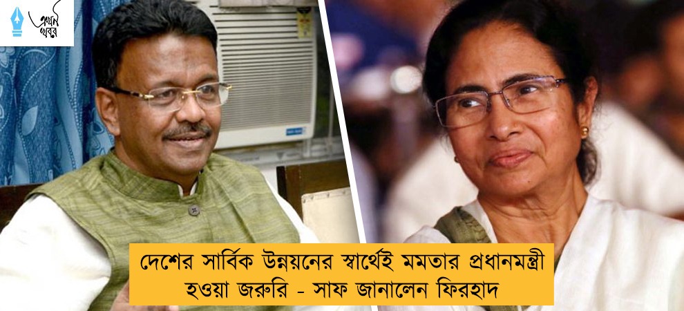 দেশের সার্বিক উন্নয়নের স্বার্থেই মমতার প্রধানমন্ত্রী হওয়া জরুরি - সাফ জানালেন ফিরহাদ