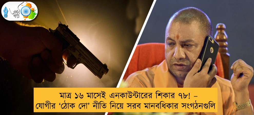 মাত্র ১৬ মাসেই এনকাউন্টারের শিকার ৭৮! – যোগীর ‘ঠোক দো’ নীতি নিয়ে সরব মানবধিকার সংগঠনগুলি