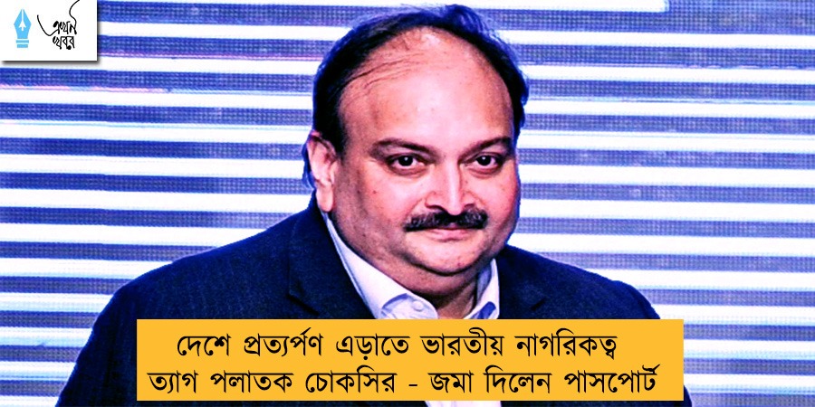 দেশে প্রত্যর্পণ এড়াতে ভারতীয় নাগরিকত্ব ত্যাগ পলাতক চোকসির - জমা দিলেন পাসপোর্ট