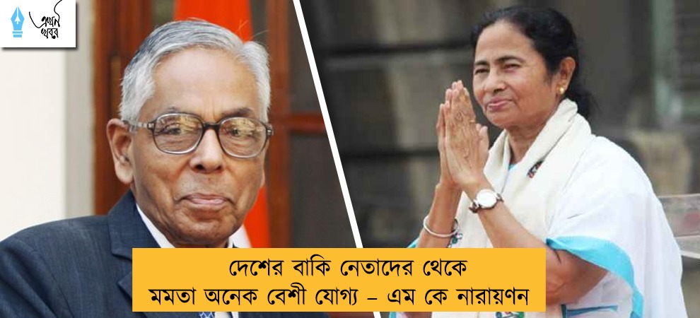 দেশের বাকি নেতাদের থেকে মমতা অনেক বেশী যোগ্য – এম কে নারায়ণন