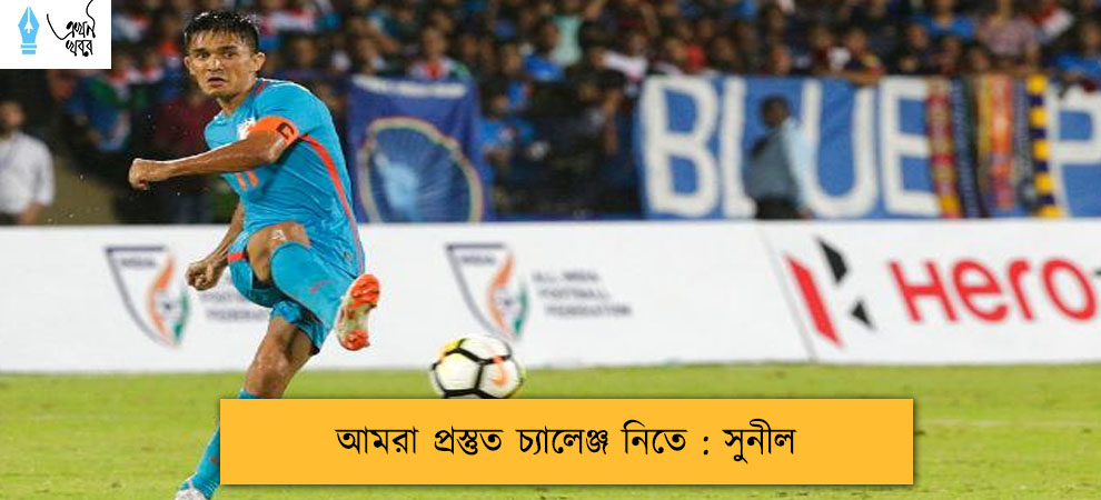 আমরা প্রস্তুত চ্যালেঞ্জ নিতে : সুনীল