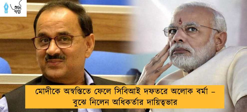 মোদীকে অস্বস্তিতে ফেলে সিবিআই দফতরে অলোক বর্মা – বুঝে নিলেন অধিকর্তার দায়িত্বভার