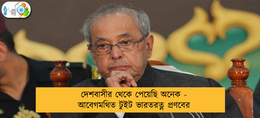 দেশবাসীর থেকে পেয়েছি অনেক - আবেগমথিত টুইট ভারতরত্ন প্রণবের