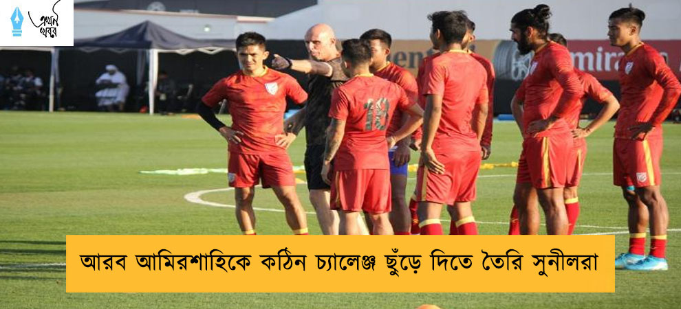 আরব আমিরশাহিকে কঠিন চ্যালেঞ্জ ছুঁড়ে দিতে তৈরি সুনীলরা