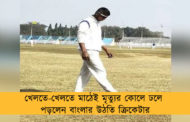 খেলতে-খেলতে মাঠেই মৃত্যুর কোলে ঢলে পড়লেন বাংলার উঠতি ক্রিকেটার
