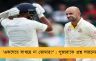 'একঘেয়ে লাগছে না তোমার?' : পূজারাকে প্রশ্ন লায়নের