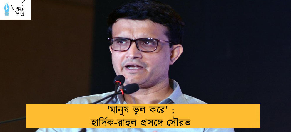 'মানুষ ভুল করে' : হার্দিক-রাহুল প্রসঙ্গে সৌরভ