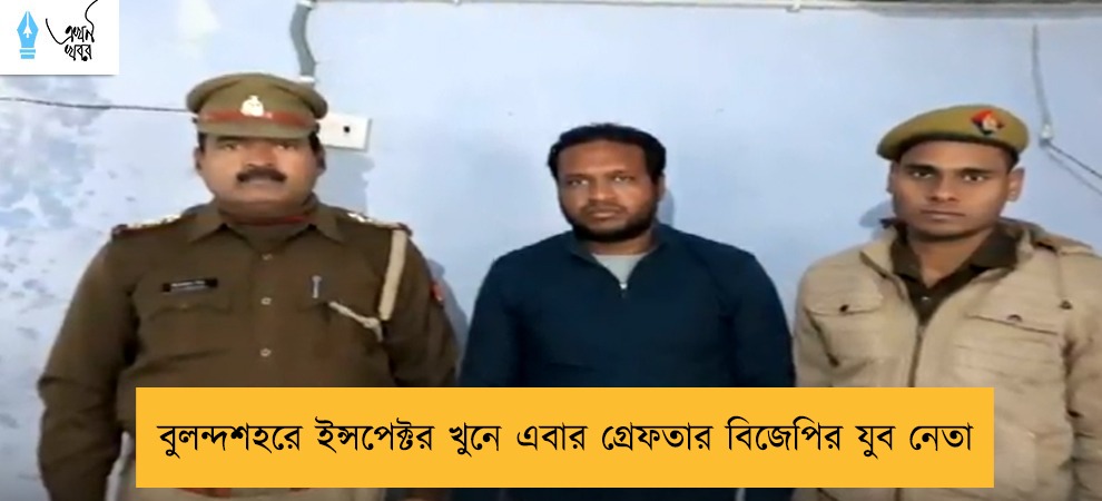 বুলন্দশহরে ইন্সপেক্টর খুনে এবার গ্রেফতার বিজেপির যুব নেতা