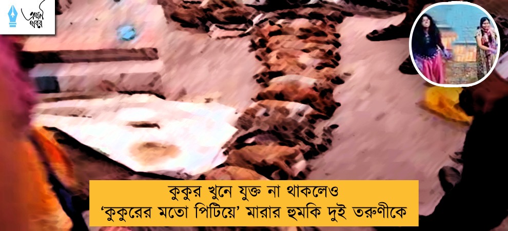 কুকুর খুনে যুক্ত না থাকলেও ‘কুকুরের মতো পিটিয়ে’ মারার হুমকি দুই তরুণীকে