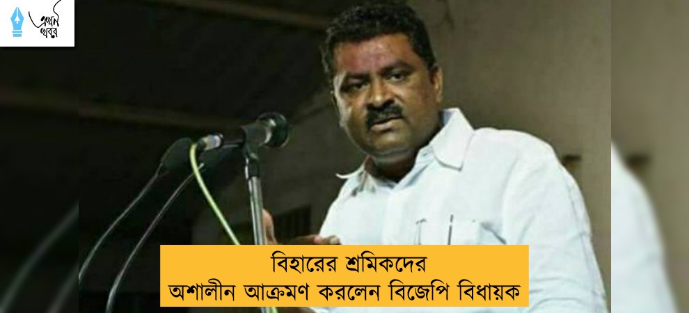 বিহারের শ্রমিকদের অশালীন আক্রমণ করলেন বিজেপি বিধায়ক