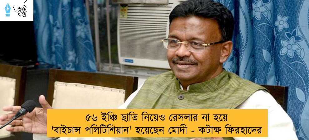 ৫৬ ইঞ্চি ছাতি নিয়েও রেসলার না হয়ে 'বাইচান্স পলিটিশিয়ান' হয়েছেন মোদী - কটাক্ষ ফিরহাদের