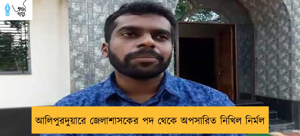 আলিপুরদুয়ারে জেলাশাসকের পদ থেকে অপসারিত নিখিল নির্মল