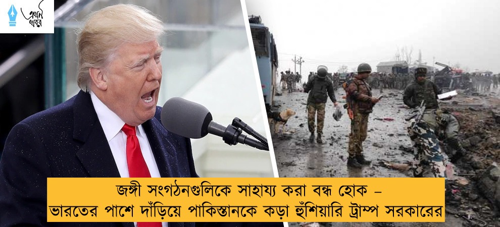 জঙ্গী সংগঠনগুলিকে সাহায্য করা বন্ধ হোক – ভারতের পাশে দাঁড়িয়ে পাকিস্তানকে কড়া হুঁশিয়ারি ট্রাম্প সরকারের