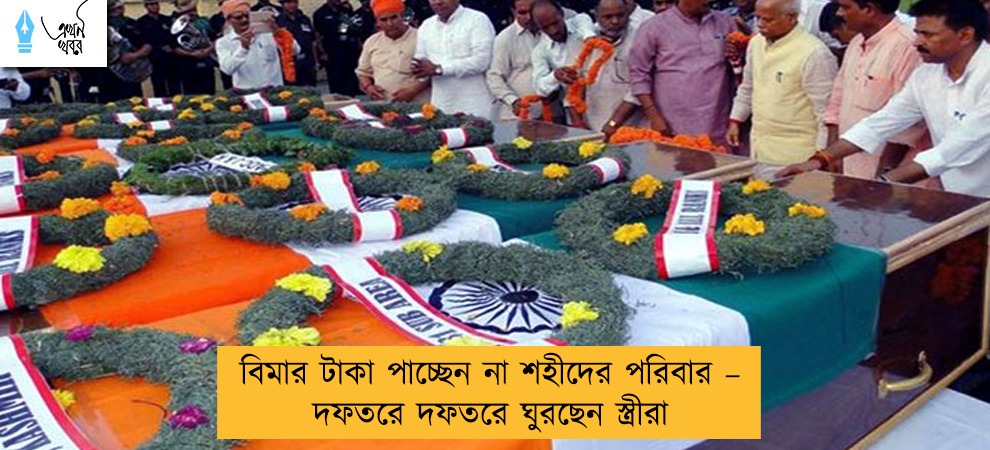 বিমার টাকা পাচ্ছেন না শহীদের পরিবার – দফতরে দফতরে ঘুরছেন স্ত্রীরা