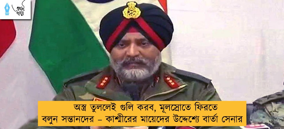 অস্ত্র তুললেই গুলি করব, মূলস্রোতে ফিরতে বলুন সন্তানদের – কাশ্মীরের মায়েদের উদ্দেশ্যে বার্তা সেনার