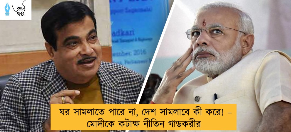 ঘর সামলাতে পারে না, দেশ সামলাবে কী করে! – মোদীকে কটাক্ষ নীতিন গাডকরীর