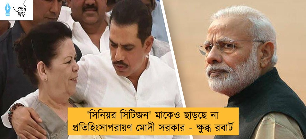 'সিনিয়র সিটিজন' মাকেও ছাড়ছে না প্রতিহিংসাপরায়ণ মোদী সরকার - ক্ষুব্ধ রবার্ট
