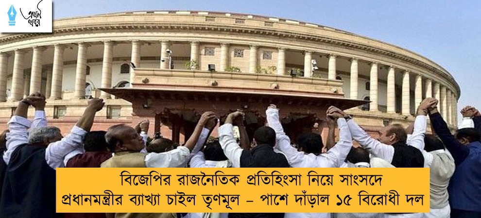 বিজেপির রাজনৈতিক প্রতিহিংসা নিয়ে সাংসদে প্রধানমন্ত্রীর ব্যাখ্যা চাইল তৃণমূল – পাশে দাঁড়াল ১৫ বিরোধী দল