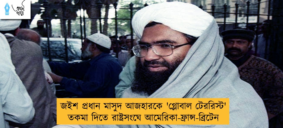 জইশ প্রধান মাসুদ আজহারকে 'গ্লোবাল টেররিস্ট' তকমা দিতে রাষ্ট্রসংঘে আমেরিকা-ফ্রান্স-ব্রিটেন