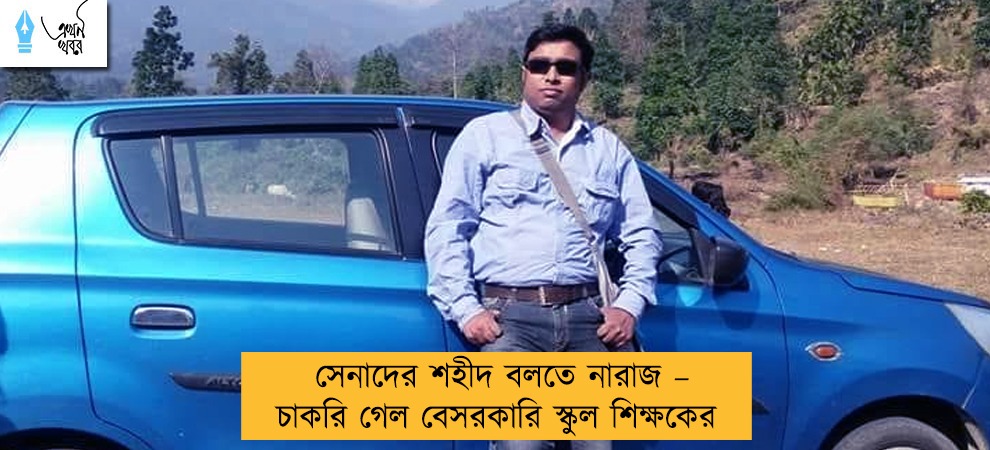 সেনাদের শহীদ বলতে নারাজ – চাকরি গেল বেসরকারি স্কুল শিক্ষকের
