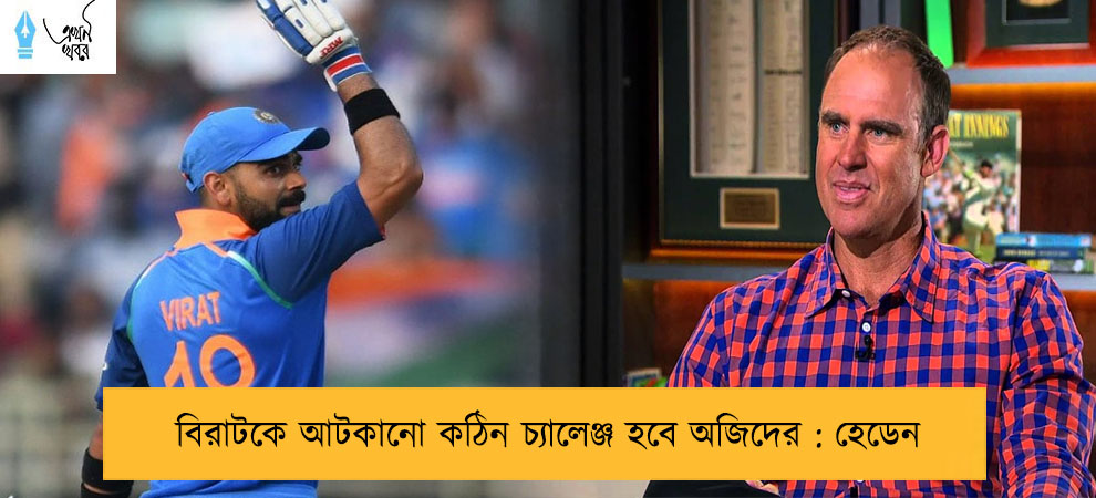 বিরাটকে আটকানো কঠিন চ্যালেঞ্জ হবে অজিদের : হেডেন