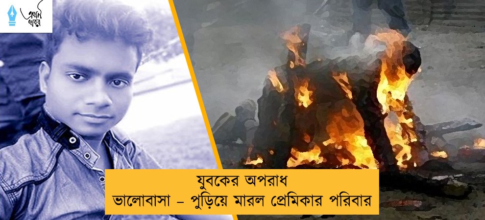 যুবকের অপরাধ ভালোবাসা – পুড়িয়ে মারল প্রেমিকার পরিবার