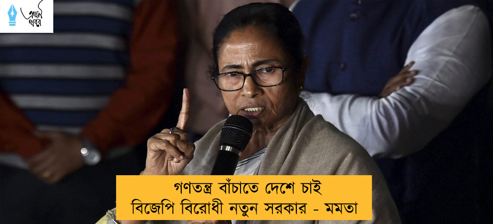 গণতন্ত্র বাঁচাতে দেশে চাই বিজেপি বিরোধী নতুন সরকার - মমতা