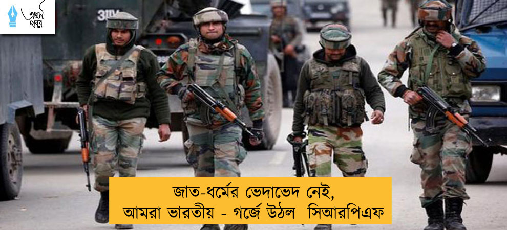 জাত-ধর্মের ভেদাভেদ নেই, আমরা ভারতীয় -  গর্জে উঠল  সিআরপিএফ