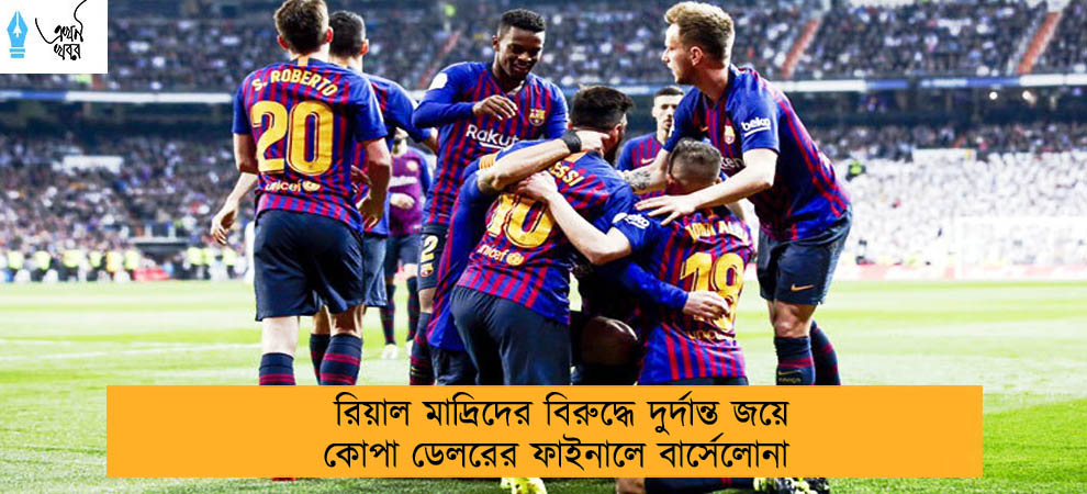 রিয়াল মাদ্রিদের বিরুদ্ধে দুর্দান্ত জয়ে কোপা ডেলরের ফাইনালে বার্সেলোনা