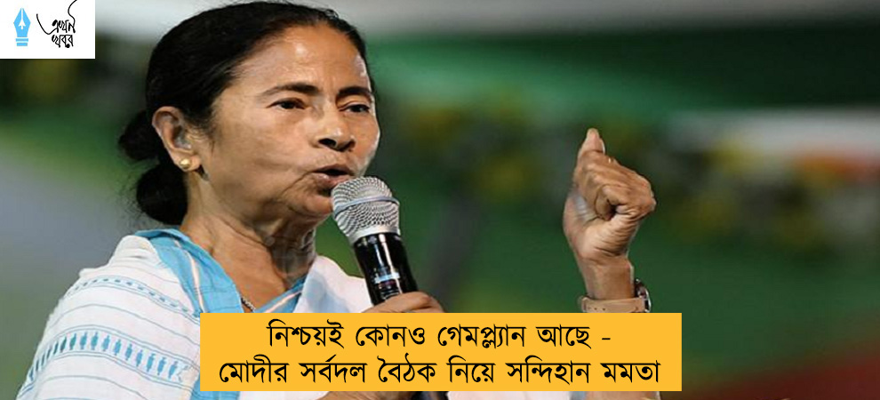 নিশ্চয়ই কোনও গেমপ্ল্যান আছে - মোদীর সর্বদল বৈঠক নিয়ে সন্দিহান মমতা