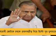 বিরোধী জোটকে চমকে প্রধানমন্ত্রীত্ব নিয়ে উল্টো সুর মুলায়মের