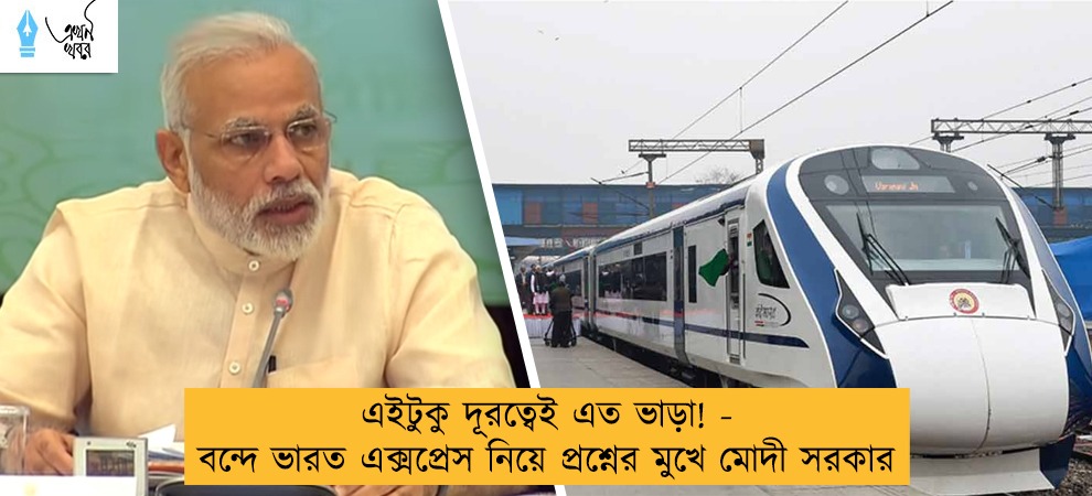 এইটুকু দূরত্বেই এত ভাড়া! - বন্দে ভারত এক্সপ্রেস নিয়ে প্রশ্নের মুখে মোদী সরকার