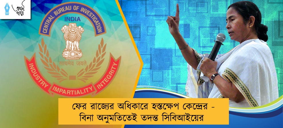 ফের রাজ্যের অধিকারে হস্তক্ষেপ কেন্দ্রের - বিনা অনুমতিতেই তদন্ত সিবিআইয়ের