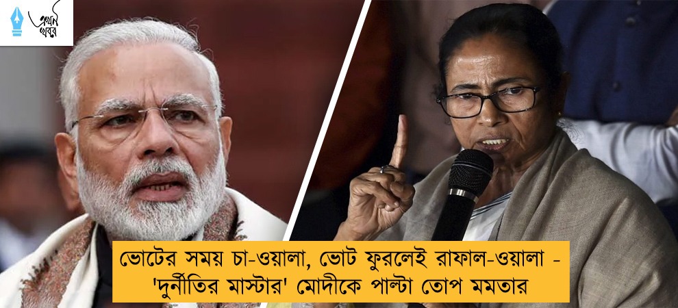 ভোটের সময় চা-ওয়ালা, ভোট ফুরলেই রাফাল-ওয়ালা - 'দুর্নীতির মাস্টার' মোদীকে পাল্টা তোপ মমতার
