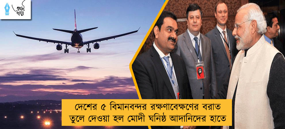 দেশের ৫ বিমানবন্দর রক্ষণাবেক্ষণের বরাত তুলে দেওয়া হল মোদী ঘনিষ্ঠ আদানিদের হাতে