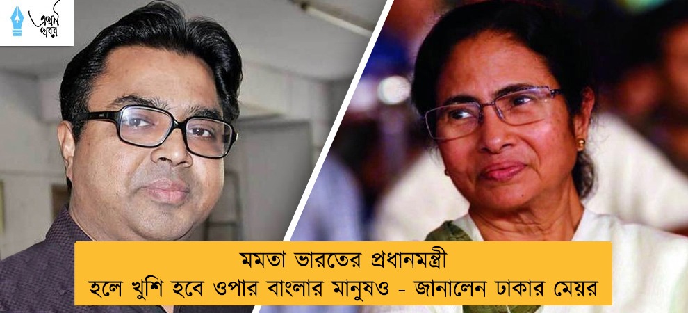 মমতা ভারতের প্রধানমন্ত্রী হলে খুশি হবে ওপার বাংলার মানুষও - জানালেন ঢাকার মেয়র